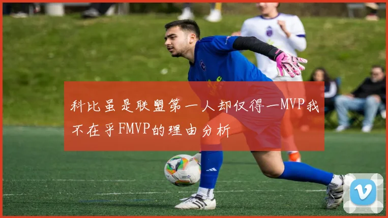 科比虽是联盟第一人却仅得一MVP我不在乎FMVP的理由分析