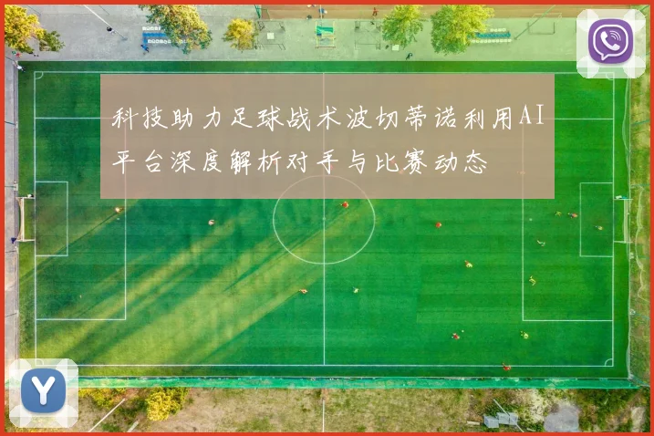 科技助力足球战术波切蒂诺利用AI平台深度解析对手与比赛动态