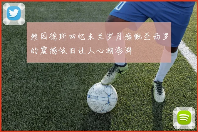 赖因德斯回忆米兰岁月感慨圣西罗的震撼依旧让人心潮澎湃