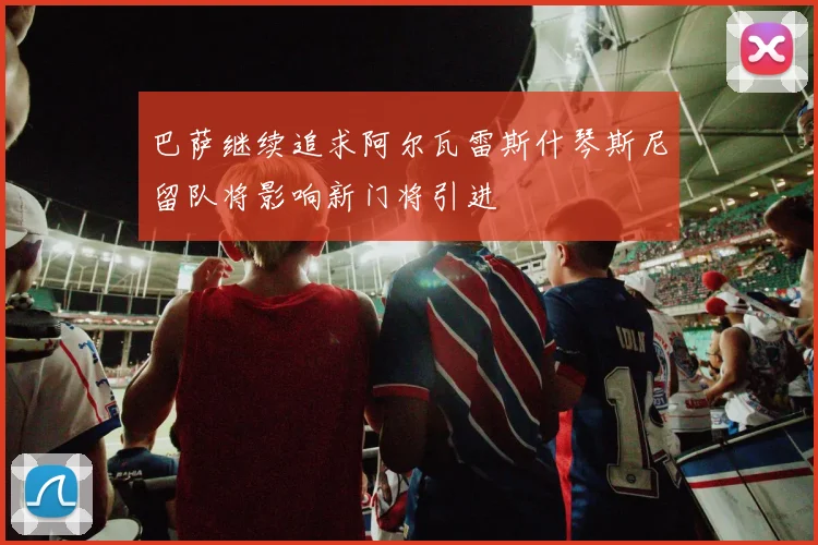 巴萨继续追求阿尔瓦雷斯什琴斯尼留队将影响新门将引进